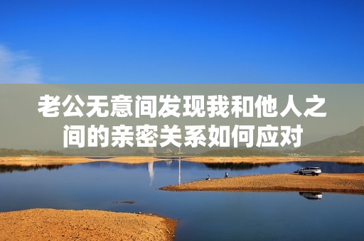 老公无意间发现我和他人之间的亲密关系如何应对