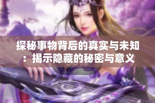 探秘事物背后的真实与未知：揭示隐藏的秘密与意义