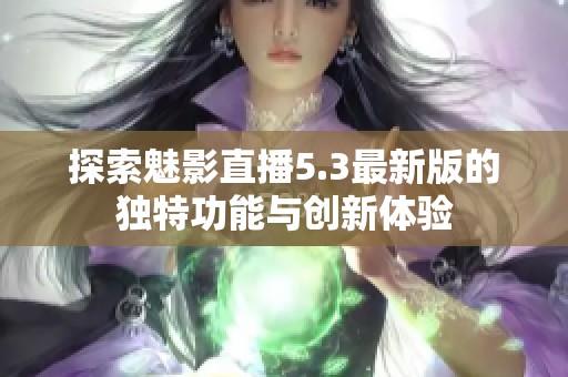 探索魅影直播5.3最新版的独特功能与创新体验