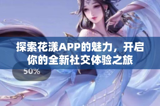 探索花漾APP的魅力，开启你的全新社交体验之旅