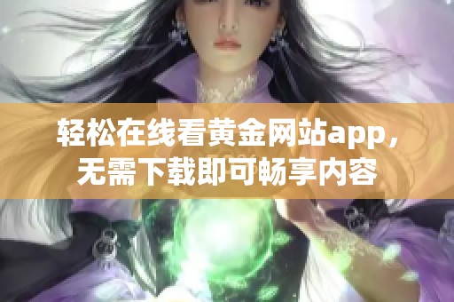 轻松在线看黄金网站app，无需下载即可畅享内容