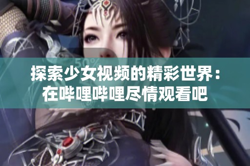 探索少女视频的精彩世界：在哔哩哔哩尽情观看吧