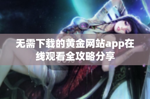 无需下载的黄金网站app在线观看全攻略分享