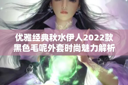 优雅经典秋水伊人2022款黑色毛呢外套时尚魅力解析