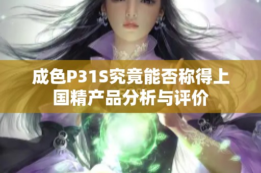 成色P31S究竟能否称得上国精产品分析与评价