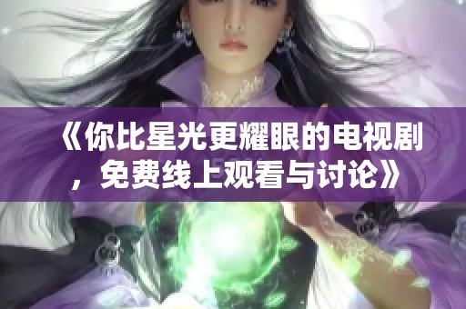 《你比星光更耀眼的电视剧，免费线上观看与讨论》