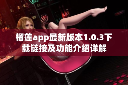 榴莲app最新版本1.0.3下载链接及功能介绍详解