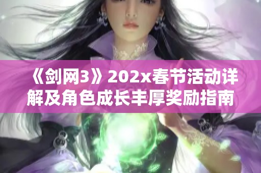 《剑网3》202x春节活动详解及角色成长丰厚奖励指南