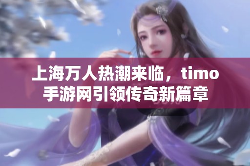 上海万人热潮来临，timo手游网引领传奇新篇章