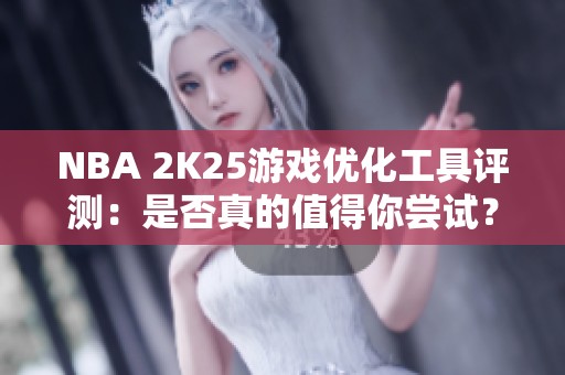 NBA 2K25游戏优化工具评测：是否真的值得你尝试？