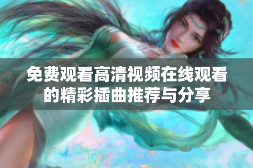 免费观看高清视频在线观看的精彩插曲推荐与分享