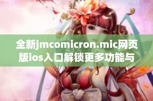 全新jmcomicron.mic网页版ios入口解锁更多功能与体验