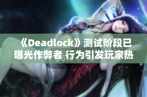 《Deadlock》测试阶段已曝光作弊者 行为引发玩家热议