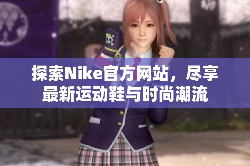 探索Nike官方网站，尽享最新运动鞋与时尚潮流