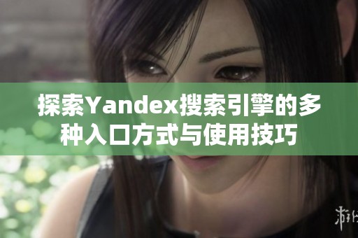 探索Yandex搜索引擎的多种入口方式与使用技巧