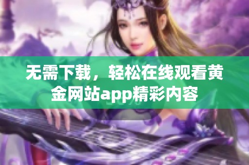 无需下载，轻松在线观看黄金网站app精彩内容