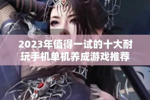 2023年值得一试的十大耐玩手机单机养成游戏推荐