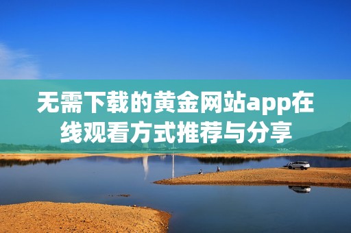 无需下载的黄金网站app在线观看方式推荐与分享