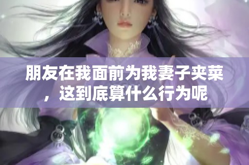 朋友在我面前为我妻子夹菜，这到底算什么行为呢