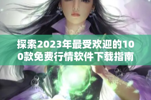 探索2023年最受欢迎的100款免费行情软件下载指南