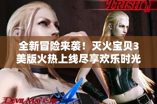 全新冒险来袭！灭火宝贝3美版火热上线尽享欢乐时光