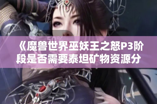 《魔兽世界巫妖王之怒P3阶段是否需要泰坦矿物资源分析》