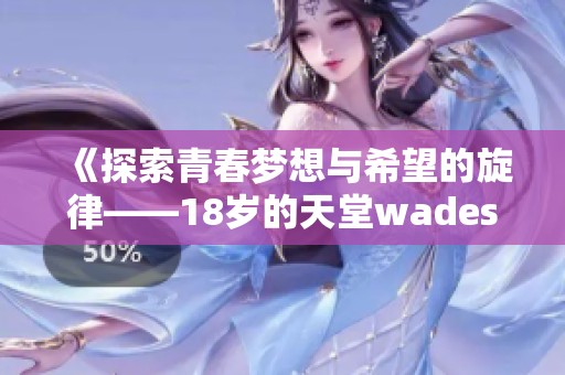 《探索青春梦想与希望的旋律——18岁的天堂wades解读》