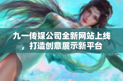 九一传媒公司全新网站上线，打造创意展示新平台