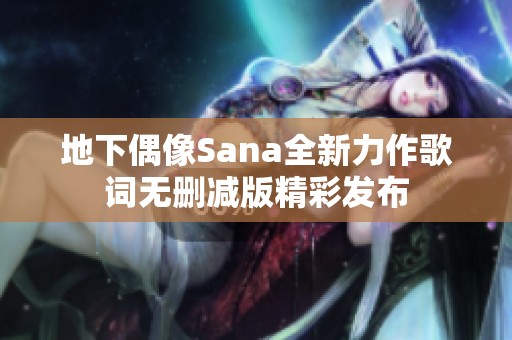 地下偶像Sana全新力作歌词无删减版精彩发布