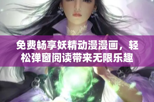 免费畅享妖精动漫漫画，轻松弹窗阅读带来无限乐趣