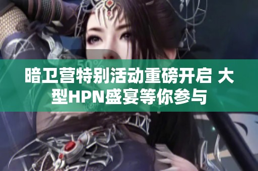 暗卫营特别活动重磅开启 大型HPN盛宴等你参与