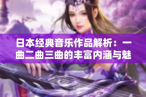 日本经典音乐作品解析：一曲二曲三曲的丰富内涵与魅力