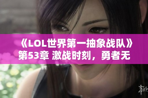 《LOL世界第一抽象战队》第53章 激战时刻，勇者无畏亮剑出击！