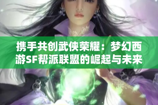 携手共创武侠荣耀：梦幻西游SF帮派联盟的崛起与未来