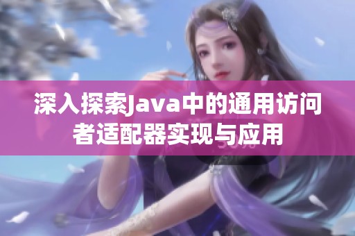 深入探索Java中的通用访问者适配器实现与应用