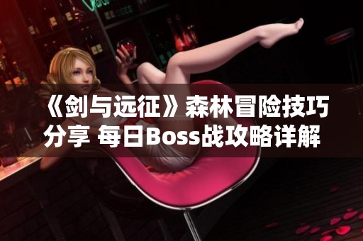 《剑与远征》森林冒险技巧分享 每日Boss战攻略详解