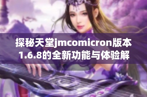 探秘天堂jmcomicron版本1.6.8的全新功能与体验解析