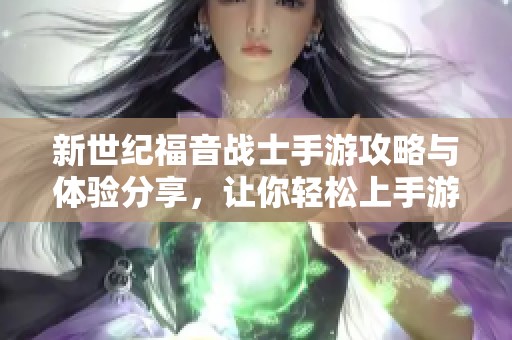 新世纪福音战士手游攻略与体验分享，让你轻松上手游戏世界