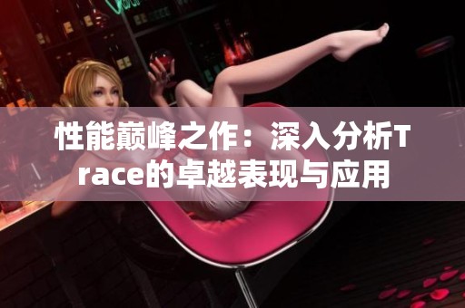 性能巅峰之作：深入分析Trace的卓越表现与应用