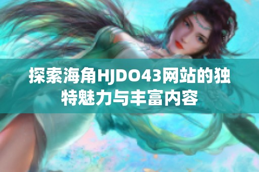 探索海角HJDO43网站的独特魅力与丰富内容