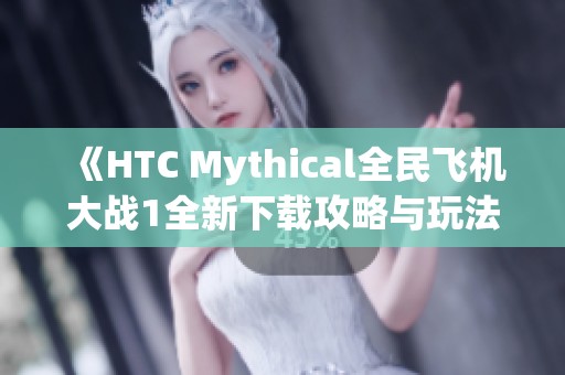 《HTC Mythical全民飞机大战1全新下载攻略与玩法解析》