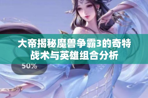 大帝揭秘魔兽争霸3的奇特战术与英雄组合分析