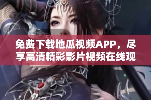 免费下载地瓜视频APP，尽享高清精彩影片视频在线观看