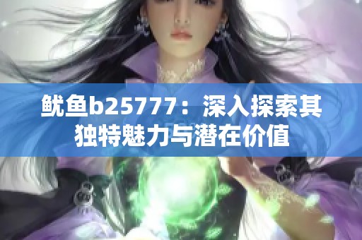 鱿鱼b25777：深入探索其独特魅力与潜在价值