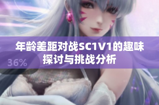 年龄差距对战SC1V1的趣味探讨与挑战分析