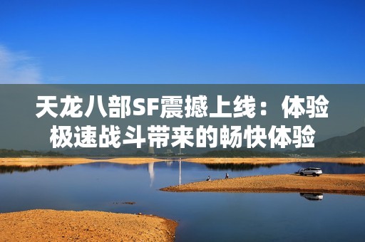 天龙八部SF震撼上线：体验极速战斗带来的畅快体验