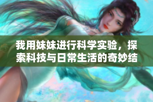 我用妹妹进行科学实验，探索科技与日常生活的奇妙结合