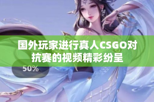 国外玩家进行真人CSGO对抗赛的视频精彩纷呈