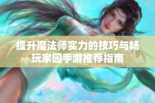 提升魔法师实力的技巧与畅玩家园手游推荐指南