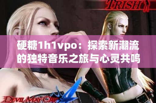 硬糖1h1vpo：探索新潮流的独特音乐之旅与心灵共鸣